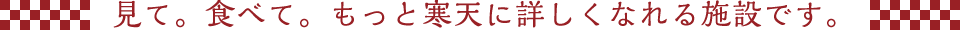 見て。食べて。もっと寒天に詳しくなれる施設です。